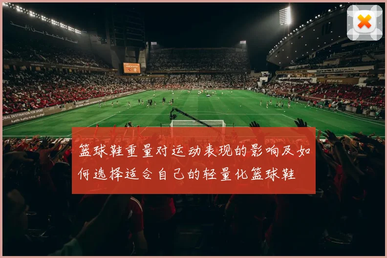 篮球鞋重量对运动表现的影响及如何选择适合自己的轻量化篮球鞋
